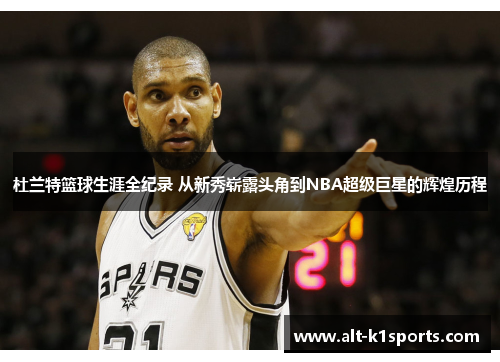 杜兰特篮球生涯全纪录 从新秀崭露头角到NBA超级巨星的辉煌历程