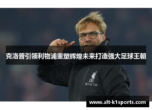 克洛普引领利物浦重塑辉煌未来打造强大足球王朝