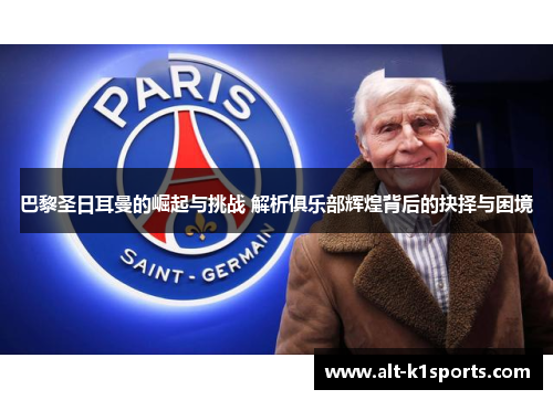 巴黎圣日耳曼的崛起与挑战 解析俱乐部辉煌背后的抉择与困境