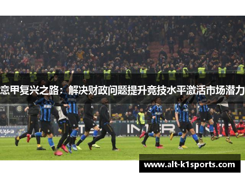 意甲复兴之路：解决财政问题提升竞技水平激活市场潜力