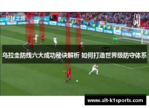 乌拉圭防线六大成功秘诀解析 如何打造世界级防守体系