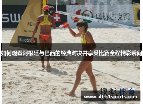 如何观看阿根廷与巴西的经典对决并享受比赛全程精彩瞬间