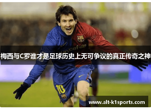 梅西与C罗谁才是足球历史上无可争议的真正传奇之神