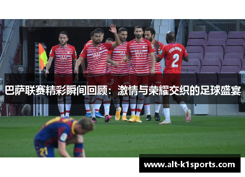 巴萨联赛精彩瞬间回顾：激情与荣耀交织的足球盛宴
