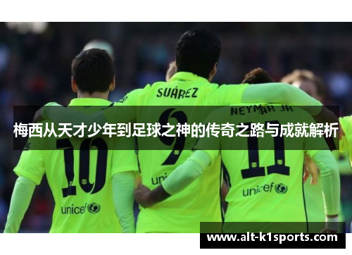 梅西从天才少年到足球之神的传奇之路与成就解析