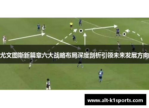 尤文图斯新篇章六大战略布局深度剖析引领未来发展方向