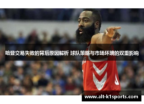 哈登交易失败的背后原因解析 球队策略与市场环境的双重影响