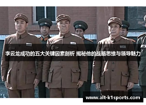 李云龙成功的五大关键因素剖析 揭秘他的战略思维与领导魅力