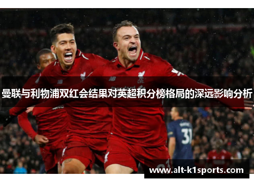 曼联与利物浦双红会结果对英超积分榜格局的深远影响分析