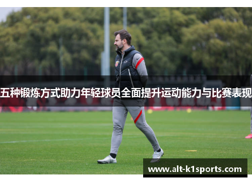 五种锻炼方式助力年轻球员全面提升运动能力与比赛表现