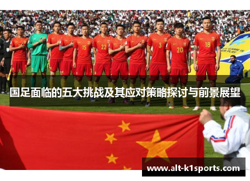 国足面临的五大挑战及其应对策略探讨与前景展望