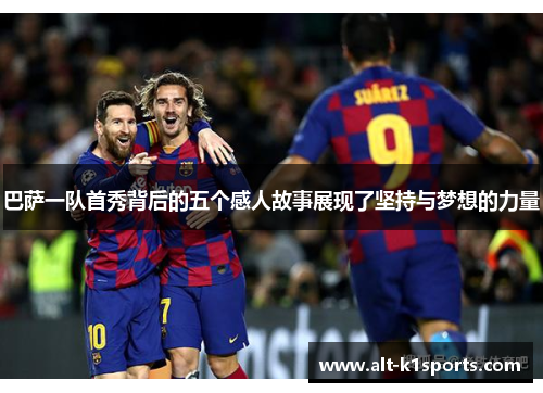 巴萨一队首秀背后的五个感人故事展现了坚持与梦想的力量