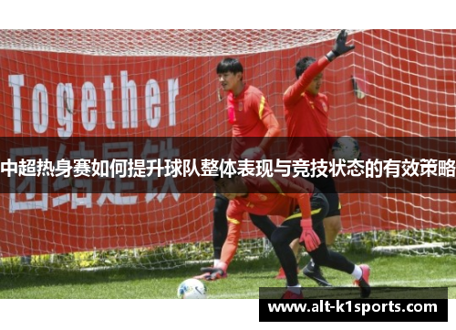 中超热身赛如何提升球队整体表现与竞技状态的有效策略