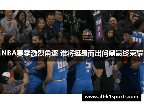 NBA赛季激烈角逐 谁将挺身而出问鼎最终荣耀
