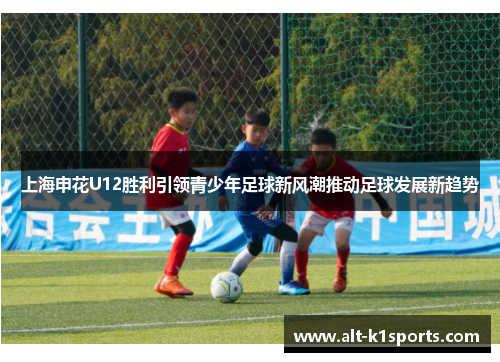 上海申花U12胜利引领青少年足球新风潮推动足球发展新趋势