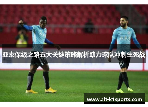 亚泰保级之路五大关键策略解析助力球队冲刺生死战