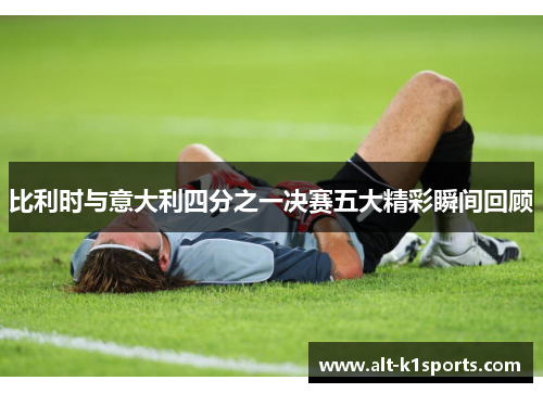 比利时与意大利四分之一决赛五大精彩瞬间回顾