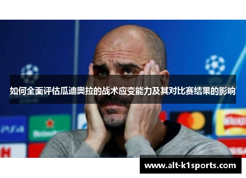 如何全面评估瓜迪奥拉的战术应变能力及其对比赛结果的影响