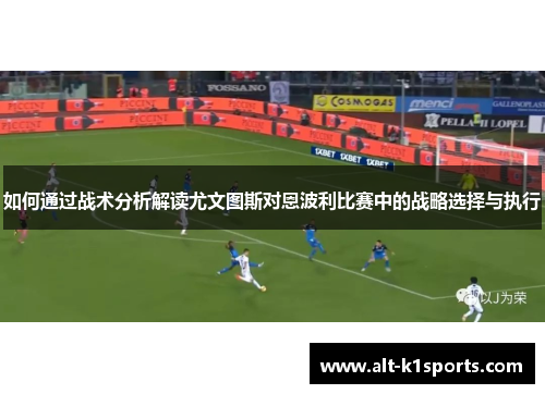 如何通过战术分析解读尤文图斯对恩波利比赛中的战略选择与执行