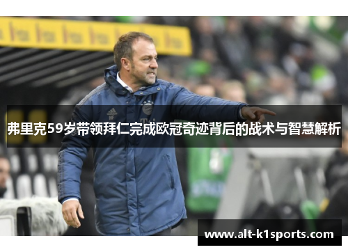 弗里克59岁带领拜仁完成欧冠奇迹背后的战术与智慧解析