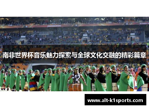 南非世界杯音乐魅力探索与全球文化交融的精彩篇章