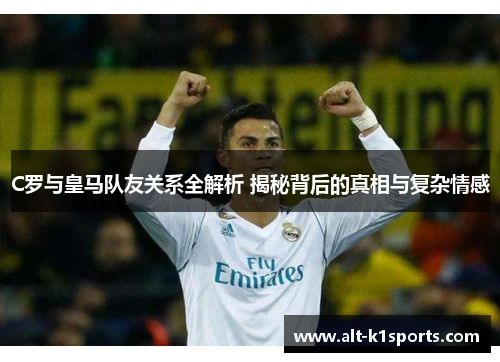 C罗与皇马队友关系全解析 揭秘背后的真相与复杂情感
