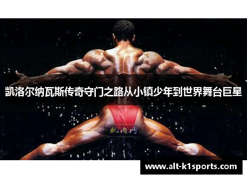 凯洛尔纳瓦斯传奇守门之路从小镇少年到世界舞台巨星