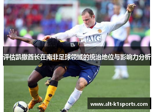 评估凯撒酋长在南非足球领域的统治地位与影响力分析