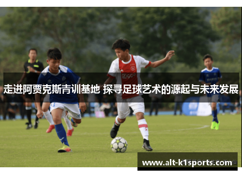走进阿贾克斯青训基地 探寻足球艺术的源起与未来发展
