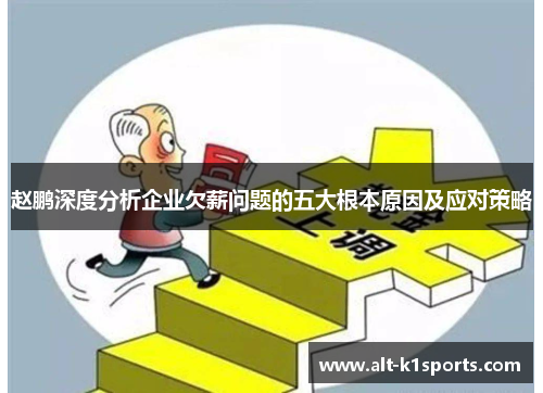 赵鹏深度分析企业欠薪问题的五大根本原因及应对策略