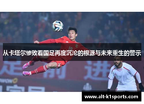 从卡塔尔惨败看国足再度沉沦的根源与未来重生的警示