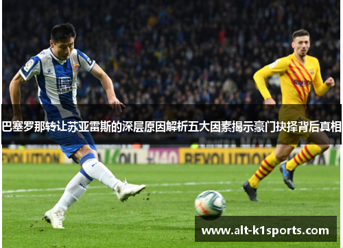 巴塞罗那转让苏亚雷斯的深层原因解析五大因素揭示豪门抉择背后真相