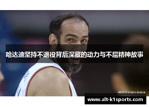 哈达迪坚持不退役背后深藏的动力与不屈精神故事