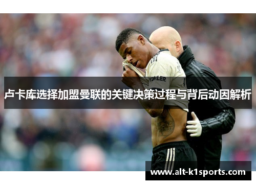 卢卡库选择加盟曼联的关键决策过程与背后动因解析