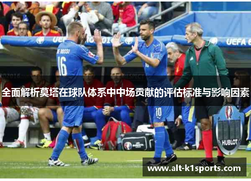 全面解析莫塔在球队体系中中场贡献的评估标准与影响因素