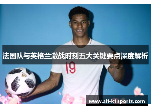 法国队与英格兰激战时刻五大关键要点深度解析