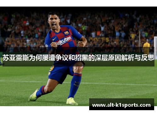 苏亚雷斯为何屡遭争议和招黑的深层原因解析与反思
