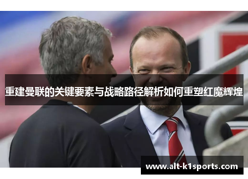 重建曼联的关键要素与战略路径解析如何重塑红魔辉煌