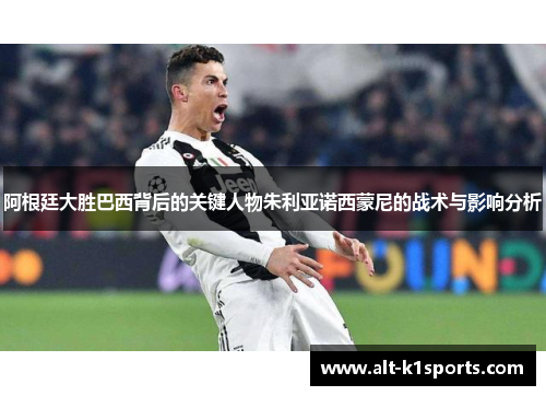 阿根廷大胜巴西背后的关键人物朱利亚诺西蒙尼的战术与影响分析