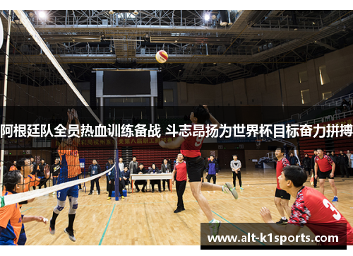 阿根廷队全员热血训练备战 斗志昂扬为世界杯目标奋力拼搏