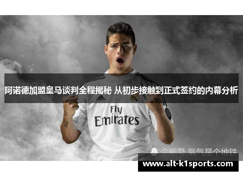 阿诺德加盟皇马谈判全程揭秘 从初步接触到正式签约的内幕分析