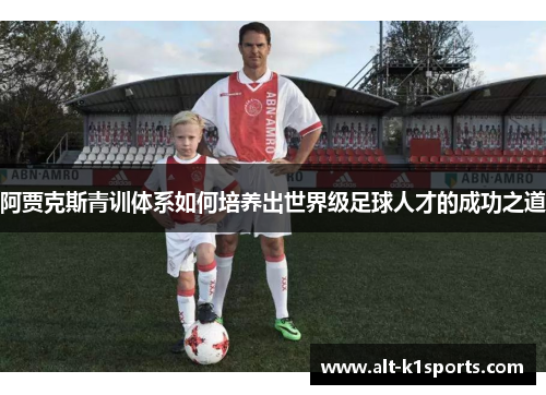 阿贾克斯青训体系如何培养出世界级足球人才的成功之道