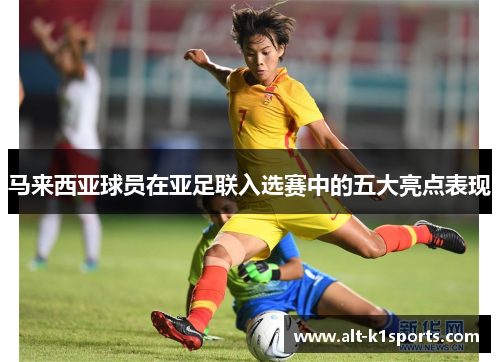 马来西亚球员在亚足联入选赛中的五大亮点表现