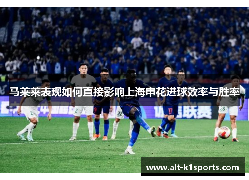 马莱莱表现如何直接影响上海申花进球效率与胜率