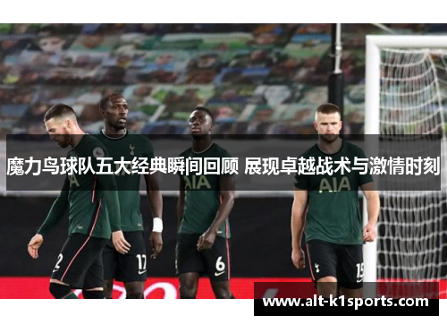 魔力鸟球队五大经典瞬间回顾 展现卓越战术与激情时刻