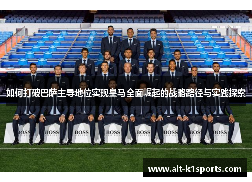 如何打破巴萨主导地位实现皇马全面崛起的战略路径与实践探索