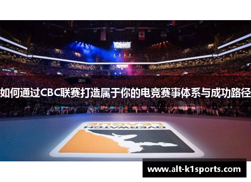 如何通过CBC联赛打造属于你的电竞赛事体系与成功路径