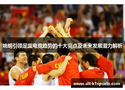 姚明引领足篮电竞趋势的十大亮点及未来发展潜力解析